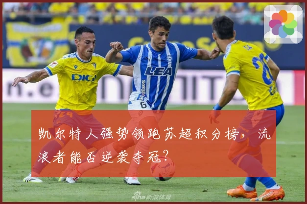 凯尔特人强势领跑苏超积分榜，流浪者能否逆袭夺冠？