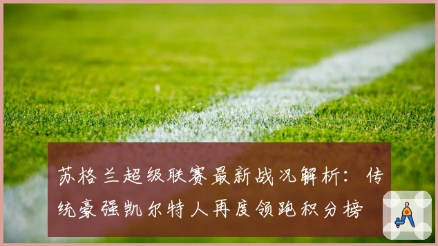 苏格兰超级联赛最新战况解析：传统豪强凯尔特人再度领跑积分榜