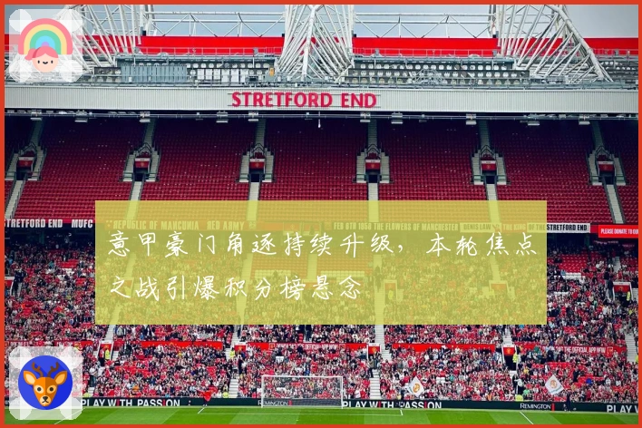 意甲豪门角逐持续升级，本轮焦点之战引爆积分榜悬念