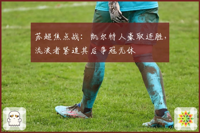 苏超焦点战：凯尔特人豪取连胜，流浪者紧追其后争冠无休