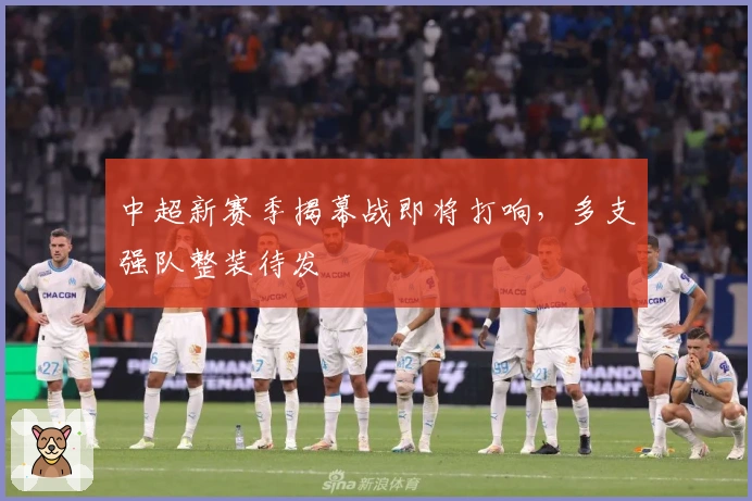 中超新赛季揭幕战即将打响，多支强队整装待发