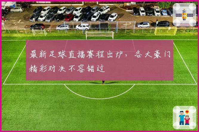 最新足球直播赛程出炉，各大豪门精彩对决不容错过