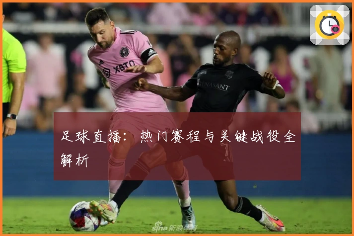 足球直播：热门赛程与关键战役全解析