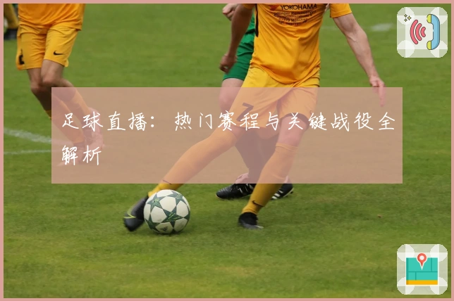 足球直播：热门赛程与关键战役全解析