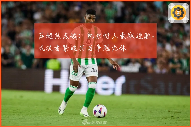 苏超焦点战：凯尔特人豪取连胜，流浪者紧追其后争冠无休