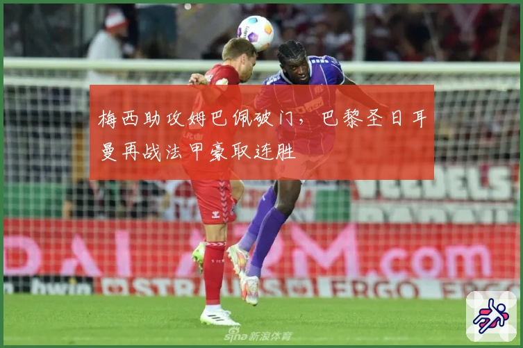 梅西助攻姆巴佩破门，巴黎圣日耳曼再战法甲豪取连胜